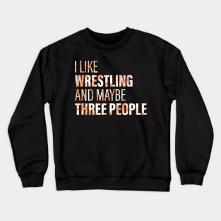 I Like Wrestling And Maybe 3 People Crewneck Sweatshirt